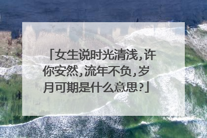 女生说时光清浅,许你安然,流年不负,岁月可期是什么意思?
