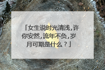 女生说时光清浅,许你安然,流年不负,岁月可期是什么?