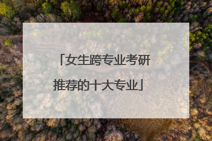 女生跨专业考研推荐的十大专业