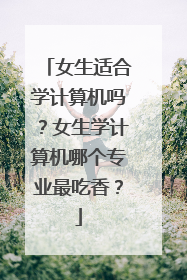 女生适合学计算机吗？女生学计算机哪个专业最吃香？