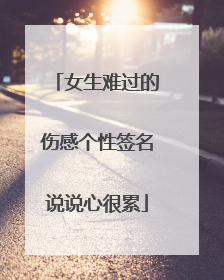 女生难过的伤感个性签名说说心很累