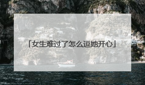 女生难过了怎么逗她开心