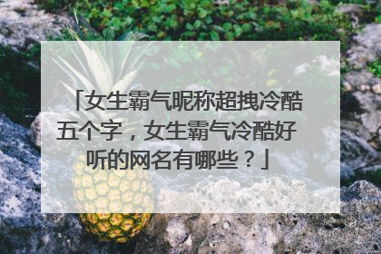 女生霸气昵称超拽冷酷五个字，女生霸气冷酷好听的网名有哪些？