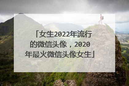 女生2022年流行的微信头像,2020年最火微信头像女生