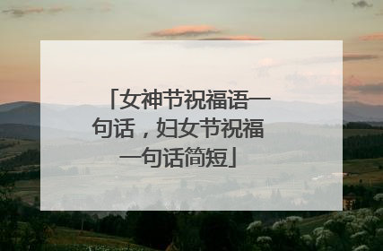 女神节祝福语一句话，妇女节祝福一句话简短
