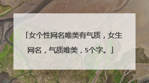 女个性网名唯美有气质,女生网名,气质唯美,5个字。