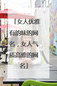 女人优雅有韵味的网名,女人气质高雅的网名