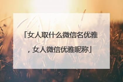 女人取什么微信名优雅，女人微信优雅昵称