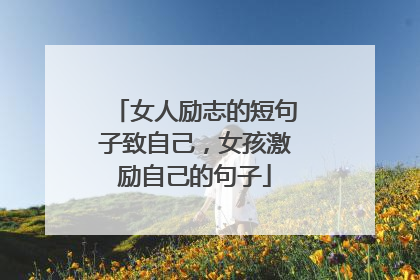 女人励志的短句子致自己，女孩激励自己的句子
