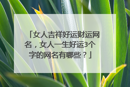 女人吉祥好运财运网名,女人一生好运3个字的网名有哪些?
