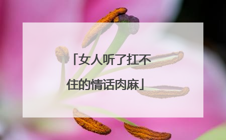 女人听了扛不住的情话肉麻