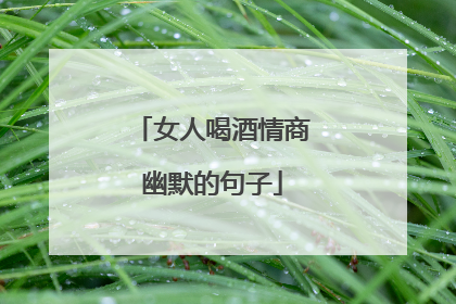 女人喝酒情商幽默的句子