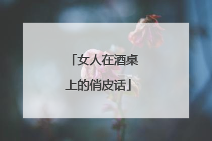 女人在酒桌上的俏皮话