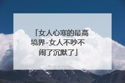 女人心寒的最高境界-女人不吵不闹了沉默了