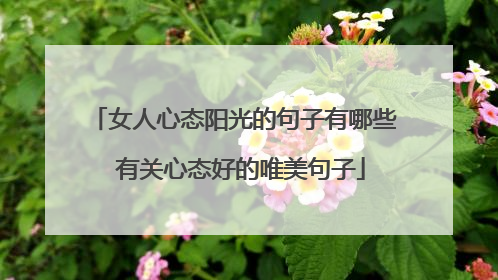 女人心态阳光的句子有哪些 有关心态好的唯美句子