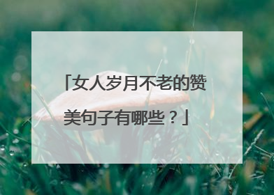 女人岁月不老的赞美句子有哪些?