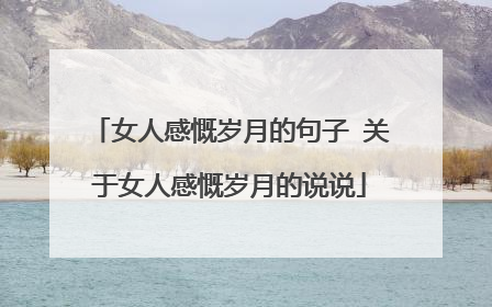 女人感慨岁月的句子 关于女人感慨岁月的说说