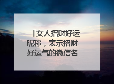 女人招财好运昵称,表示招财好运气的微信名有哪些?