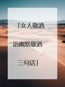 女人敬酒语幽默敬酒三句话