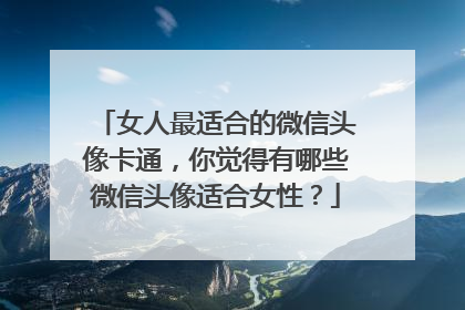 女人最适合的微信头像卡通,你觉得有哪些微信头像适合女性?