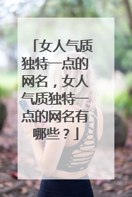女人气质独特一点的网名，女人气质独特一点的网名有哪些？