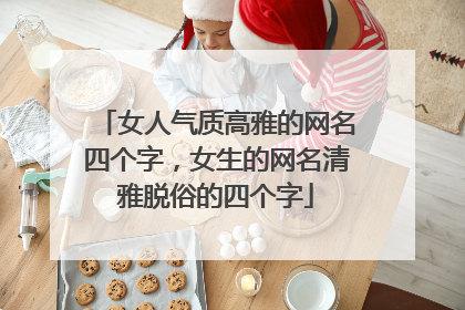 女人气质高雅的网名四个字，女生的网名清雅脱俗的四个字