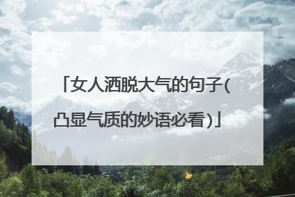 女人洒脱大气的句子(凸显气质的妙语必看)