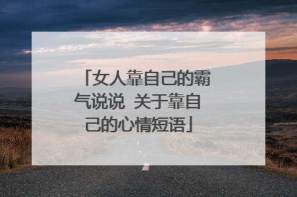 女人靠自己的霸气说说 关于靠自己的心情短语