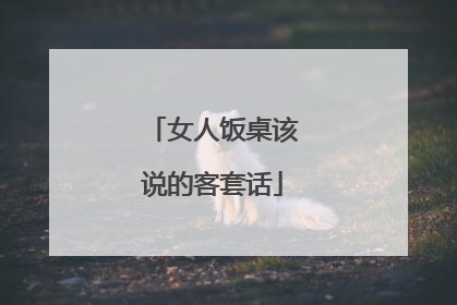 女人饭桌该说的客套话