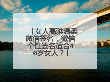 女人高雅温柔微信签名,微信个性签名适合40岁女人?
