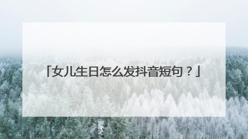 女儿生日怎么发抖音短句？