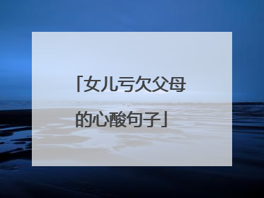 女儿亏欠父母的心酸句子