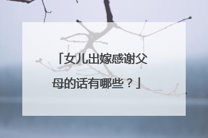 女儿出嫁感谢父母的话有哪些？