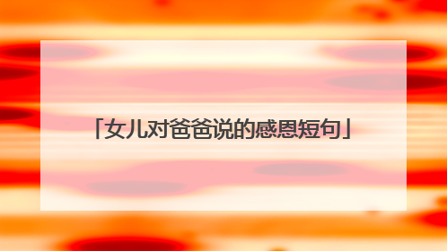 女儿对爸爸说的感恩短句