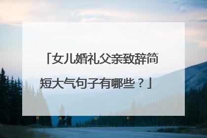 女儿婚礼父亲致辞简短大气句子有哪些？