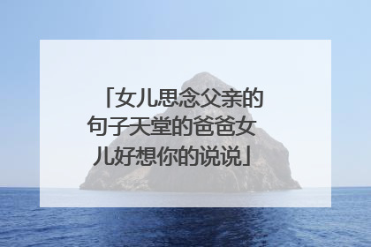 女儿思念父亲的句子天堂的爸爸女儿好想你的说说