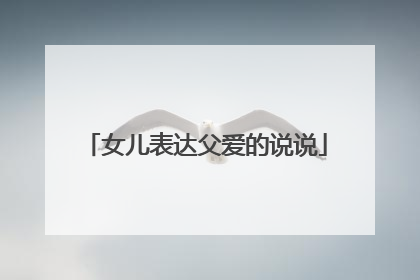 女儿表达父爱的说说