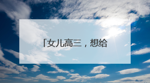 女儿高三，想给孩子一些寄语，高三应该对女儿说些什么呢？