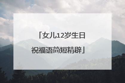 女儿12岁生日祝福语简短精辟