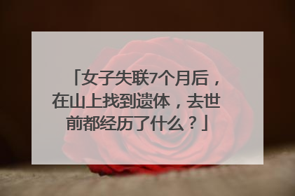 女子失联7个月后,在山上找到遗体,去世前都经历了什么?