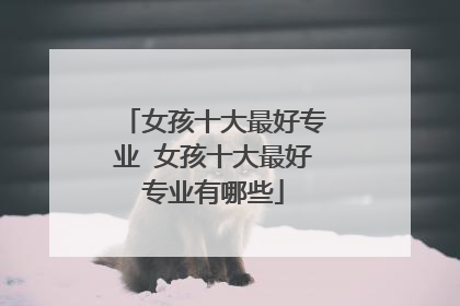 女孩十大最好专业 女孩十大最好专业有哪些