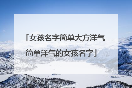 女孩名字简单大方洋气简单洋气的女孩名字
