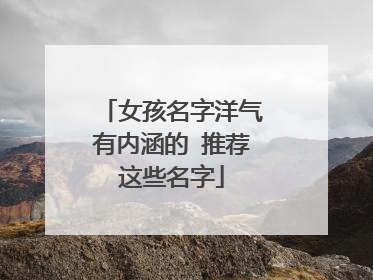 女孩名字洋气有内涵的 推荐这些名字