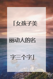 女孩子美丽动人的名字三个字