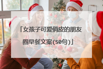 女孩子可爱俏皮的朋友圈早餐文案(50句)