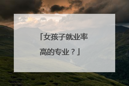 女孩子就业率高的专业?