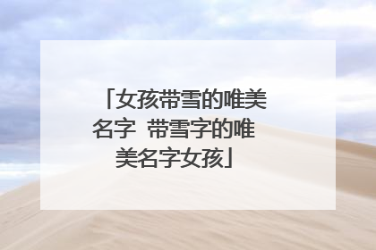 女孩带雪的唯美名字 带雪字的唯美名字女孩