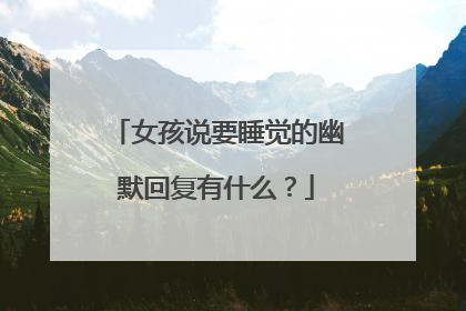 女孩说要睡觉的幽默回复有什么？