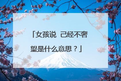 女孩说 己经不奢望是什么意思？