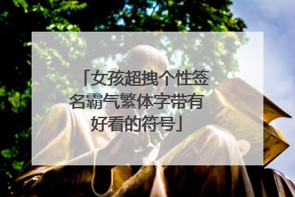 女孩超拽个性签名霸气繁体字带有好看的符号